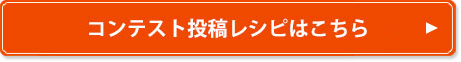 コンテスト投稿レシピ一覧はこちら
