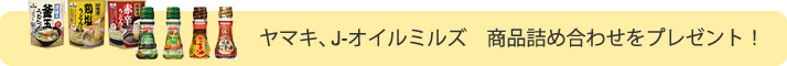ヤマキ、J-オイルミルズ　商品詰め合わせをプレゼント！
