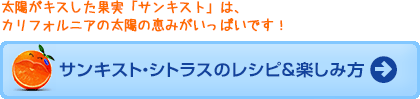 太陽がキスした果実「サンキスト」は、カリフォルニアの太陽の恵みがいっぱいです！サンキスト・シトラスのレシピ＆楽しみ方
