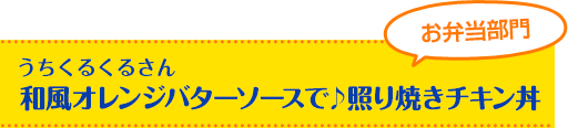うちくるくるさん 和風オレンジバターソースで♪照り焼きチキン丼