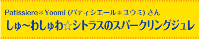 Patissiere＊Yoomi (パティシエール＊ユウミ) さん しゅ?わしゅわ☆シトラスのスパークリングジュレ