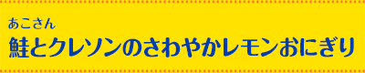 あこさん 鮭とクレソンのさわやかレモンおにぎり