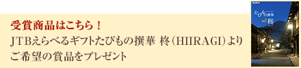 受賞商品はこちら ！JTBえらべるギフトたびもの撰華 柊（HIIRAGI）よりご希望の賞品をプレゼント