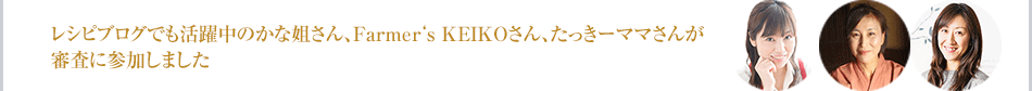 レシピブログでも活躍中のかな姐さん、Farmer‘s KEIKOさん、たっきーママさんが審査に参加しました