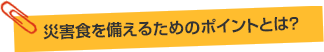 災害食を備えるためのポイントとは？