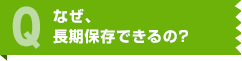 なぜ、長期保存できるの？