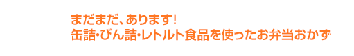 まだまだ、あります 缶詰・びん詰・レトルト食品を使ったお弁当おかず