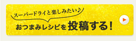 スーパードライと楽しみたい♪おつまみレシピを投稿する！