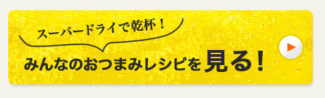 スーパードライで乾杯！みんなのおつまみレシピを見る！