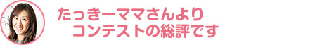 たっきーママさんより　コンテストの総評です