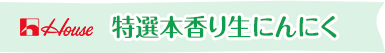 ハウス 特選本香り生にんにく