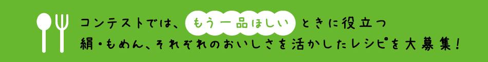 コンテストでは、もう一品ほしいときに役立つ絹・もめん、それぞれのおいしさを活かしたレシピを大募集！