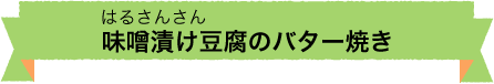 味噌漬け豆腐のバター焼き