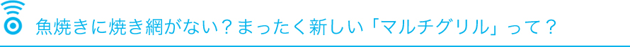 魚焼きに焼き網がない？まったく新しい「マルチグリル」って？