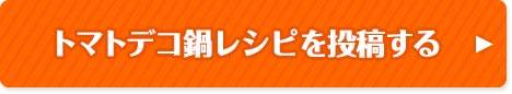 トマトデコ鍋レシピを投稿する