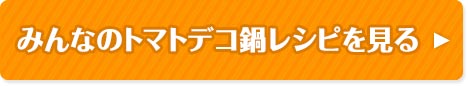 みんなのトマトデコ鍋レシピを見る