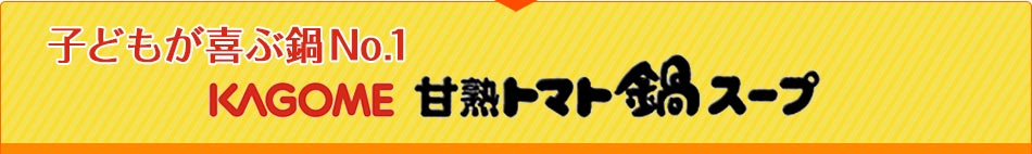 子どもが喜ぶ鍋No.1 KAGOME甘熟トマト鍋スープ