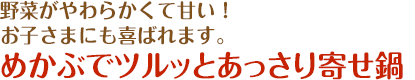 野菜がやわらかくて甘い！お子さまにも喜ばれます。めかぶでツルッとあっさり寄せ鍋