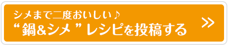 シメまで二度おいしい♪“鍋＆シメ”レシピを投稿する