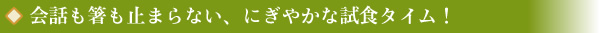 会話も箸も止まらない、にぎやかな試食タイム！