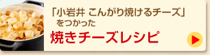 「小岩井 こんがり焼けるチーズ」をつかった焼きチーズレシピ