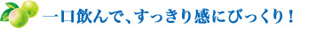 一口飲んで、すっきり感にびっくり！