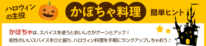 かぼちゃ料理簡単ヒント かぼちゃは、スパイスを使うとおいしさがグーンとアップ ！相性のいいスパイスをひと振り、ハロウィン料理を手軽にランクアップしちゃおう♪