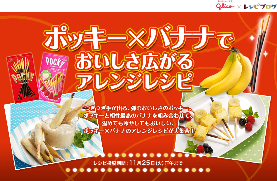 ポッキー×バナナでおいしさ広がるアレンジレシピ つぎつぎ手が出る、弾むおいしさのポッキー。ポッキーと相性最高のバナナを組み合わせて、温めても冷やしてもおいしい、ポッキー×バナナのアレンジレシピが大集合！　レシピ投稿期間：11月25日（火）正午まで