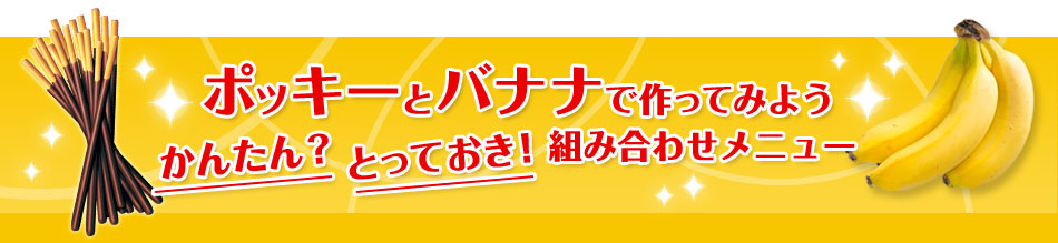 ポッキーとバナナで作ってみよう かんたん？とっておき！組み合わせメニュー