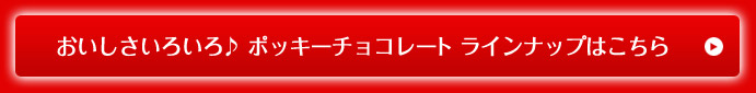 おいしさいろいろ♪ ポッキーチョコレート ラインナップはこちら 