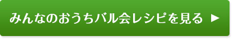 みんなのおうちバル会レシピを見る