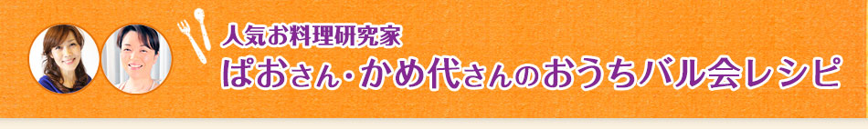 人気お料理研究家 ぱおさん・かめ代さんのおうちバル会レシピ