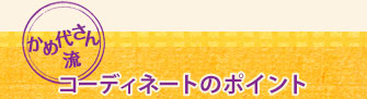 かめ代さん流  コーディネートのポイント