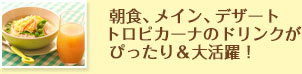 朝食、メイン、デザート トロピカーナのドリンクがぴったり＆大活躍！