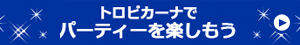 トロピカーナでパーティーを楽しもう