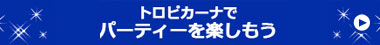 トロピカーナでパーティーを楽しもう