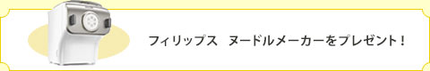 フィリップス　ヌードルメーカーをプレゼント！