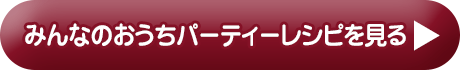 みんなのおうちパーティーレシピを見る