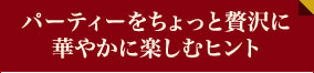 パーティーをちょっと贅沢に華やかに楽しむヒント