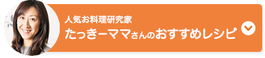 人気お料理研究家たっきーママさんのおすすめレシピ