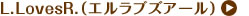 エル.ラブズ.アール（L.LovesR.）>>