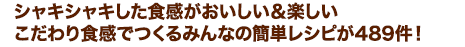シャキシャキした食感がおいしい＆楽しいこだわり食感でつくるみんなの簡単レシピが488件！