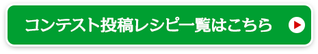 コンテスト投稿レシピ一覧はこちら