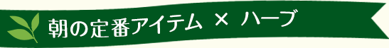 朝の定番アイテム × ハーブ