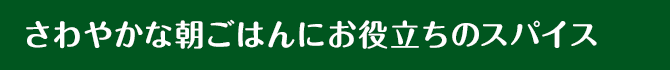 さわやかな朝ごはんにお役立ちのスパイス