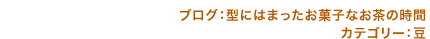 ブログ：型にはまったお菓子なお茶の時間　カテゴリー：豆
