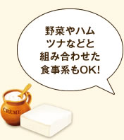 野菜やハムツナなどと組み合わせた食事系もOK！