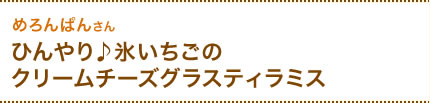 めろんぱんさん　ひんやり♪氷いちごのクリームチーズグラスティラミス