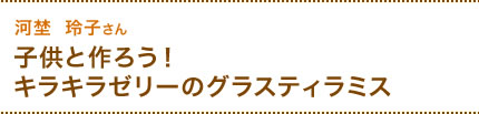 河埜  玲子さん 　子供と作ろう！キラキラゼリーのグラスティラミス