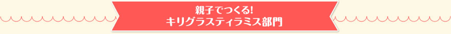 親子でつくる！キリグラスティラミス部門